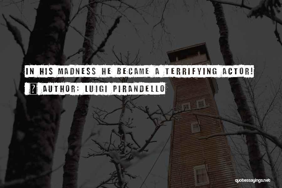 Luigi Pirandello Quotes: In His Madness He Became A Terrifying Actor!