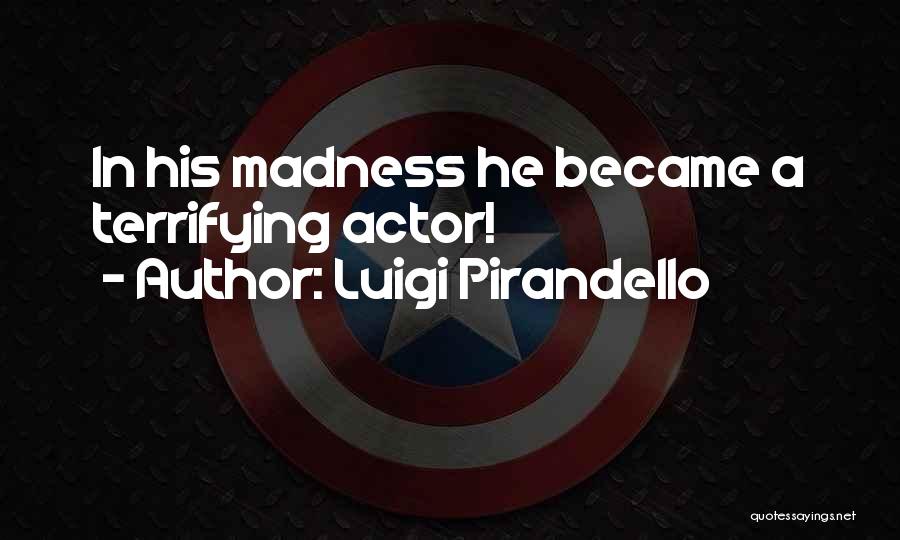 Luigi Pirandello Quotes: In His Madness He Became A Terrifying Actor!