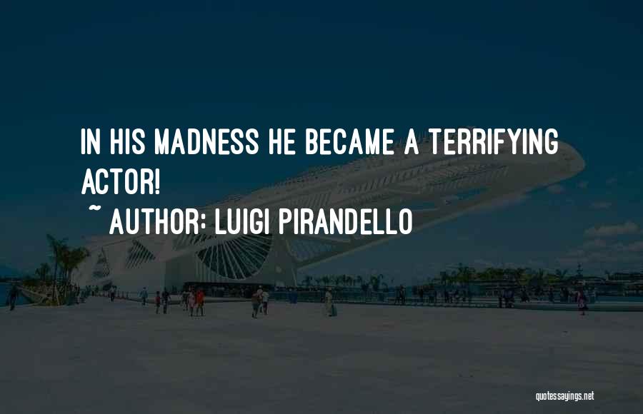 Luigi Pirandello Quotes: In His Madness He Became A Terrifying Actor!