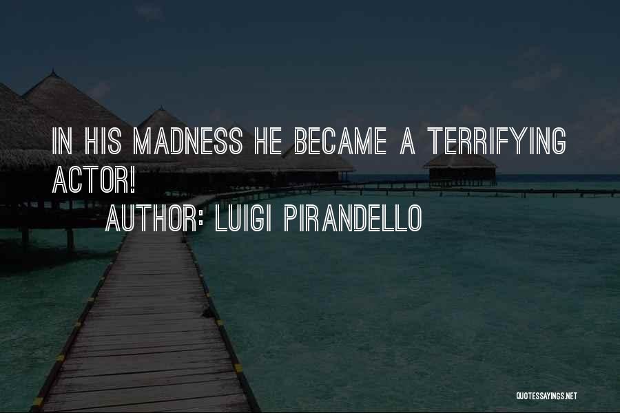 Luigi Pirandello Quotes: In His Madness He Became A Terrifying Actor!