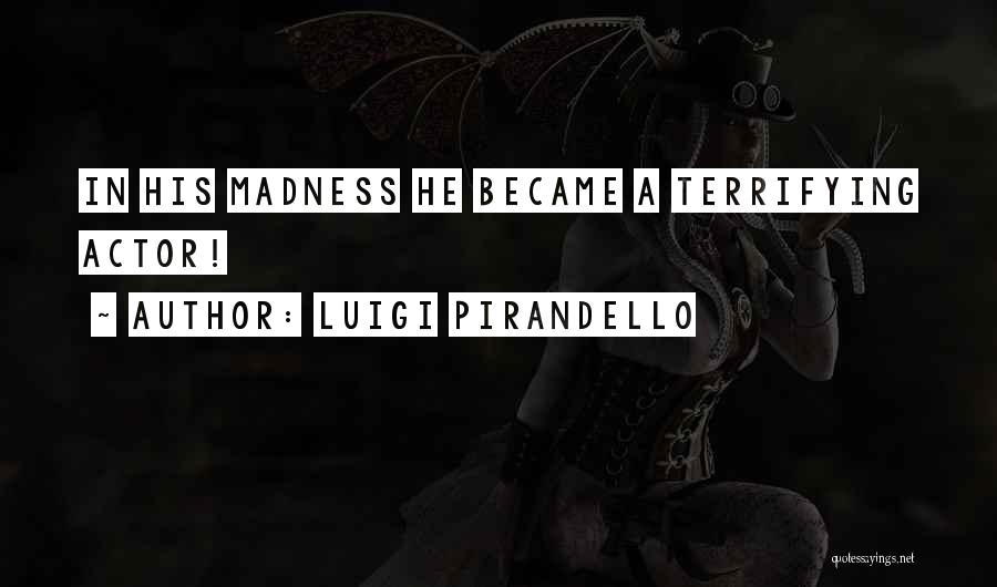 Luigi Pirandello Quotes: In His Madness He Became A Terrifying Actor!