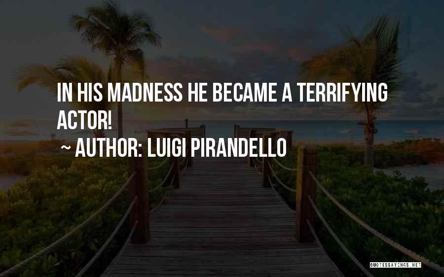 Luigi Pirandello Quotes: In His Madness He Became A Terrifying Actor!