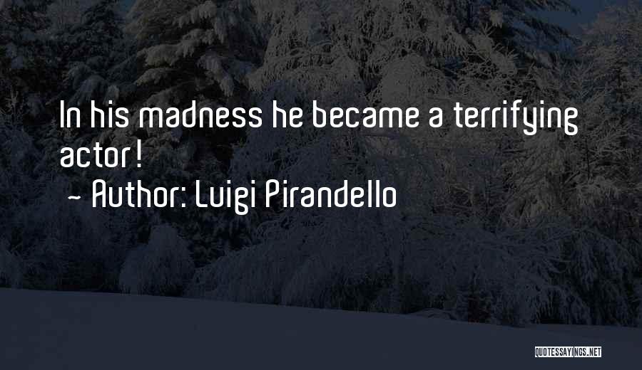 Luigi Pirandello Quotes: In His Madness He Became A Terrifying Actor!