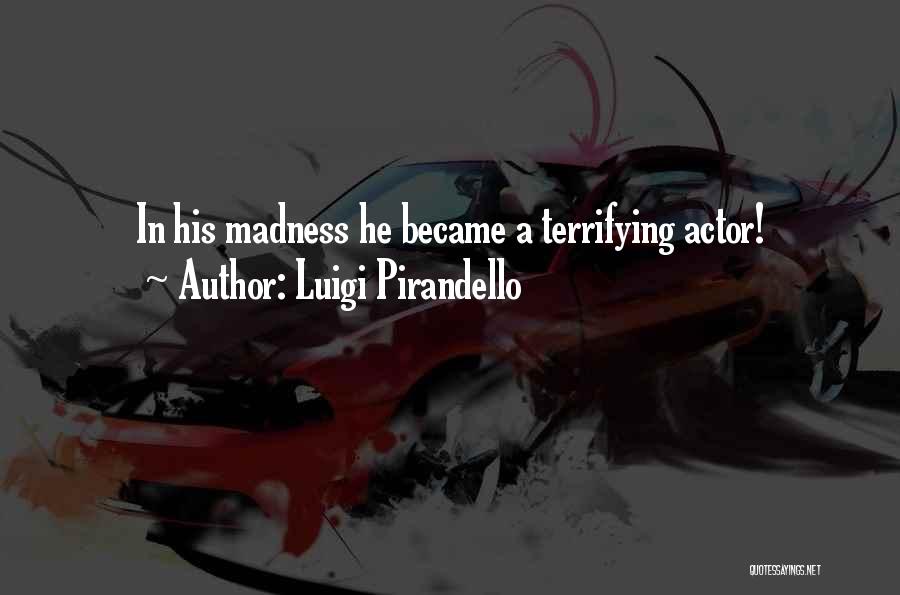 Luigi Pirandello Quotes: In His Madness He Became A Terrifying Actor!