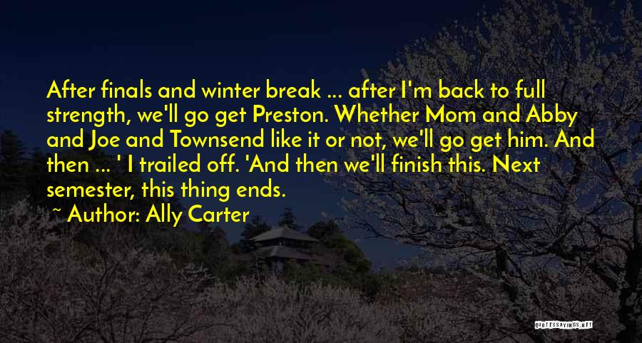 Ally Carter Quotes: After Finals And Winter Break ... After I'm Back To Full Strength, We'll Go Get Preston. Whether Mom And Abby