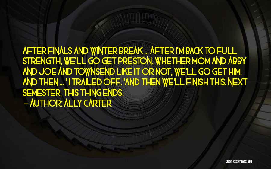 Ally Carter Quotes: After Finals And Winter Break ... After I'm Back To Full Strength, We'll Go Get Preston. Whether Mom And Abby