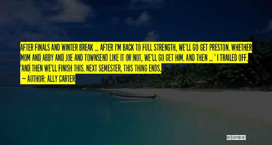 Ally Carter Quotes: After Finals And Winter Break ... After I'm Back To Full Strength, We'll Go Get Preston. Whether Mom And Abby