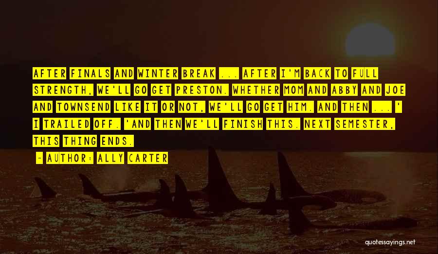 Ally Carter Quotes: After Finals And Winter Break ... After I'm Back To Full Strength, We'll Go Get Preston. Whether Mom And Abby