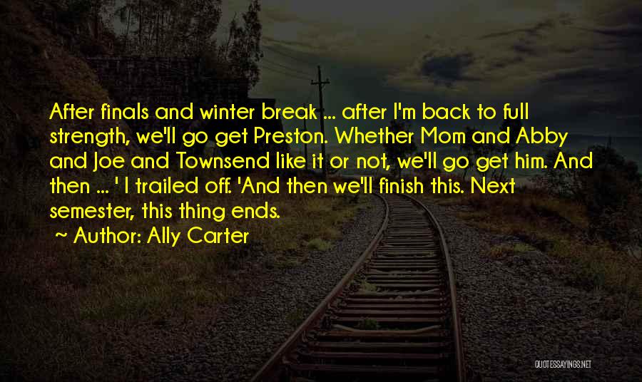 Ally Carter Quotes: After Finals And Winter Break ... After I'm Back To Full Strength, We'll Go Get Preston. Whether Mom And Abby