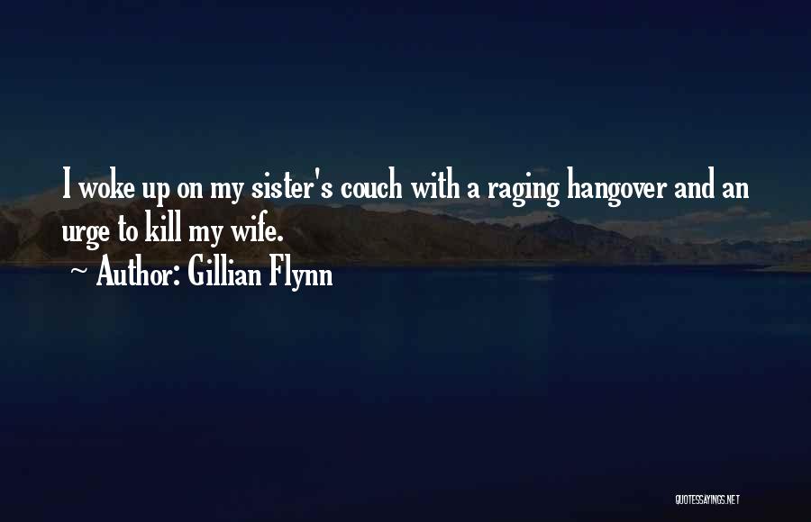 Gillian Flynn Quotes: I Woke Up On My Sister's Couch With A Raging Hangover And An Urge To Kill My Wife.