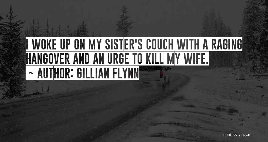 Gillian Flynn Quotes: I Woke Up On My Sister's Couch With A Raging Hangover And An Urge To Kill My Wife.