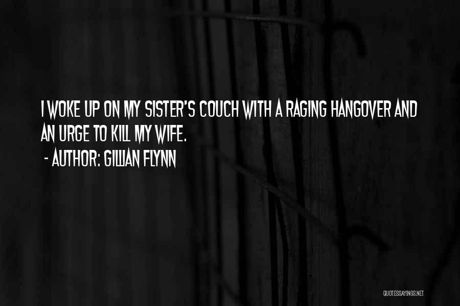 Gillian Flynn Quotes: I Woke Up On My Sister's Couch With A Raging Hangover And An Urge To Kill My Wife.