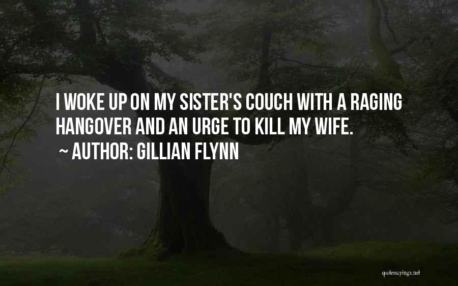Gillian Flynn Quotes: I Woke Up On My Sister's Couch With A Raging Hangover And An Urge To Kill My Wife.