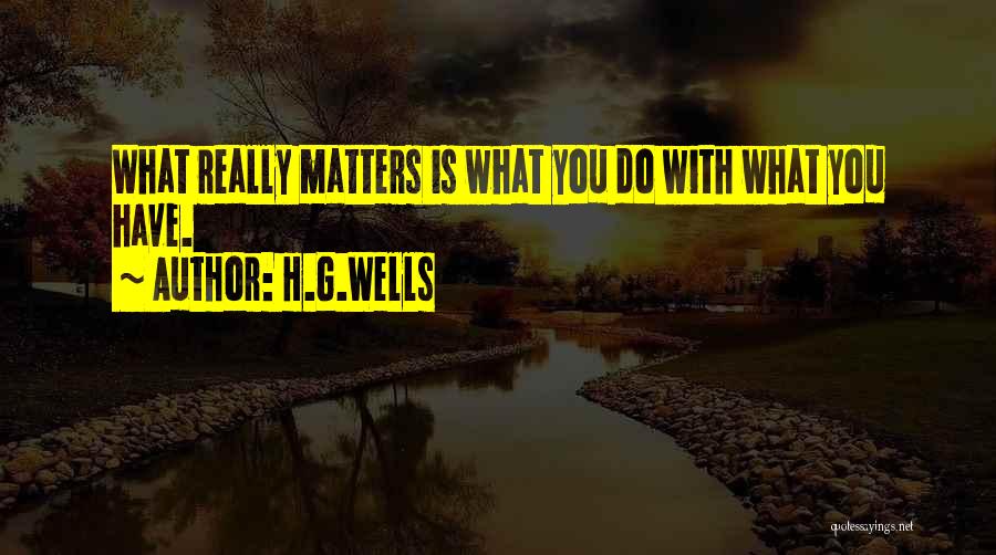 H.G.Wells Quotes: What Really Matters Is What You Do With What You Have.