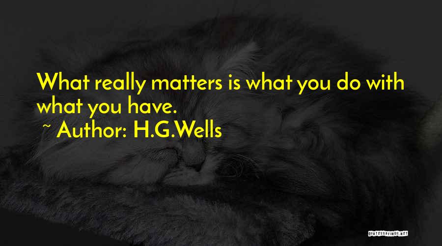 H.G.Wells Quotes: What Really Matters Is What You Do With What You Have.