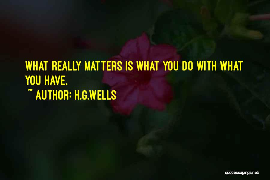 H.G.Wells Quotes: What Really Matters Is What You Do With What You Have.