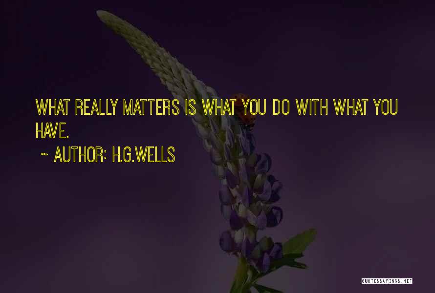 H.G.Wells Quotes: What Really Matters Is What You Do With What You Have.