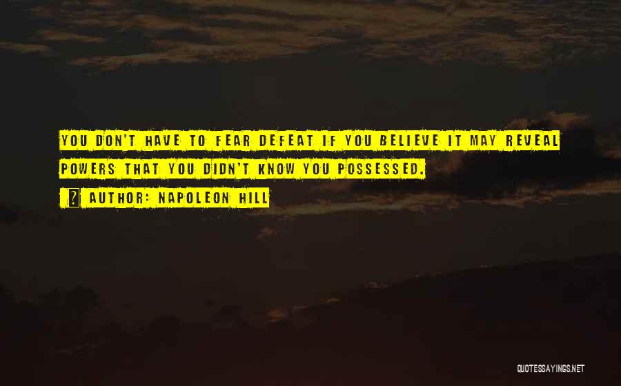 Napoleon Hill Quotes: You Don't Have To Fear Defeat If You Believe It May Reveal Powers That You Didn't Know You Possessed.
