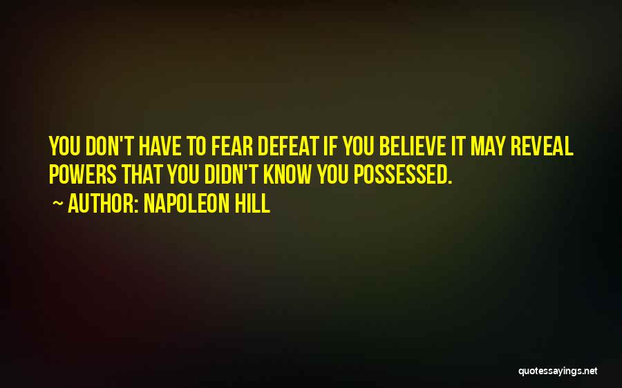 Napoleon Hill Quotes: You Don't Have To Fear Defeat If You Believe It May Reveal Powers That You Didn't Know You Possessed.