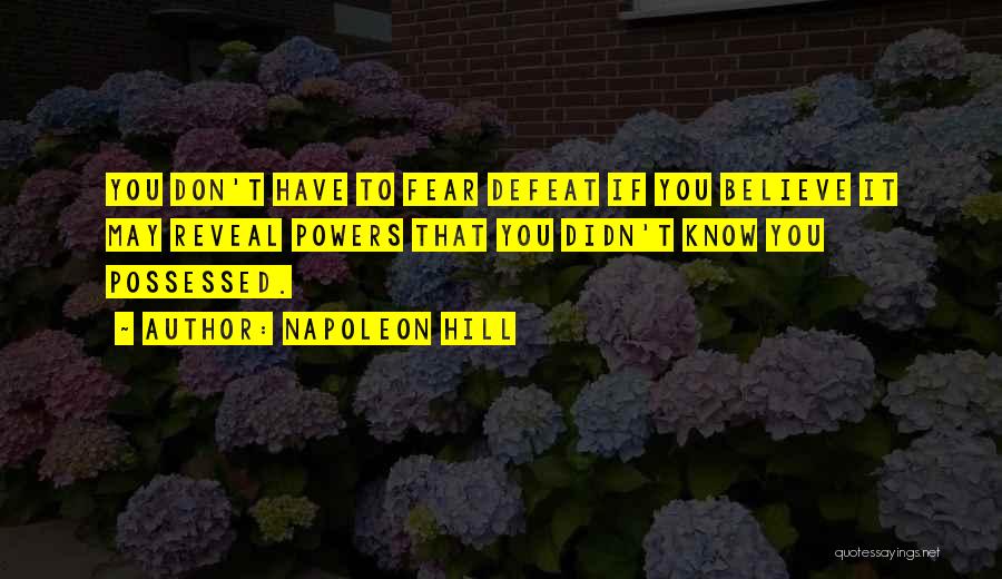 Napoleon Hill Quotes: You Don't Have To Fear Defeat If You Believe It May Reveal Powers That You Didn't Know You Possessed.