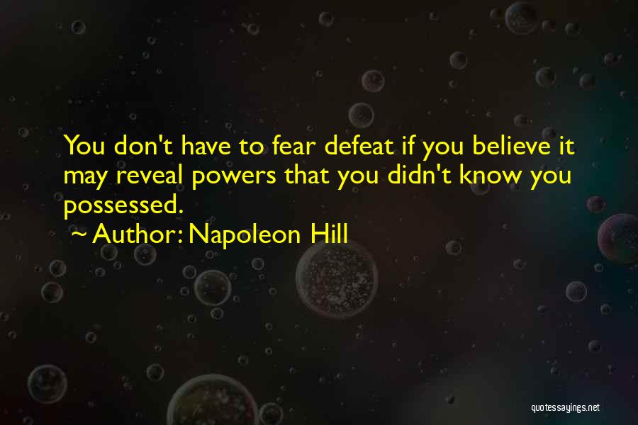 Napoleon Hill Quotes: You Don't Have To Fear Defeat If You Believe It May Reveal Powers That You Didn't Know You Possessed.