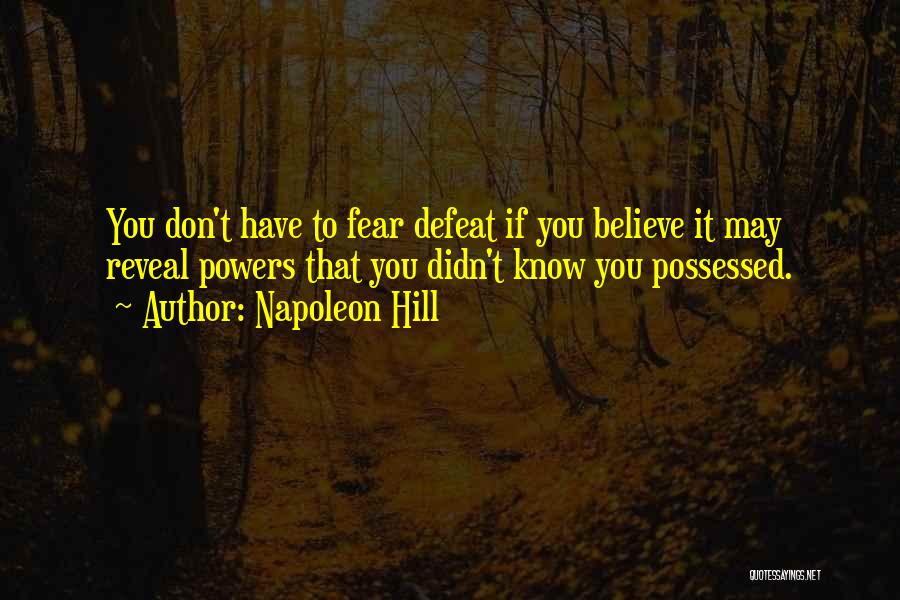 Napoleon Hill Quotes: You Don't Have To Fear Defeat If You Believe It May Reveal Powers That You Didn't Know You Possessed.