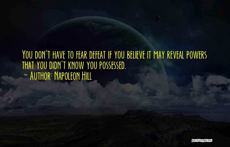 Napoleon Hill Quotes: You Don't Have To Fear Defeat If You Believe It May Reveal Powers That You Didn't Know You Possessed.