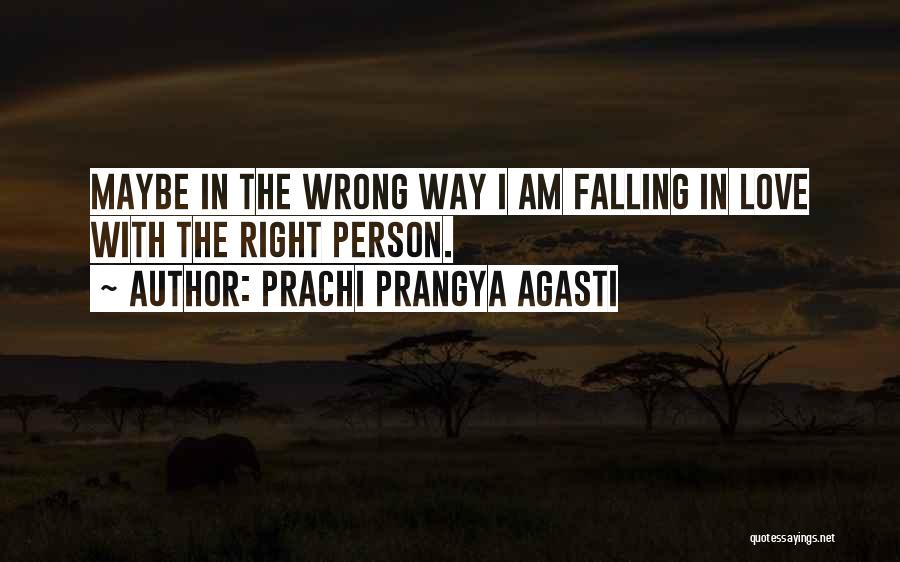 Prachi Prangya Agasti Quotes: Maybe In The Wrong Way I Am Falling In Love With The Right Person.