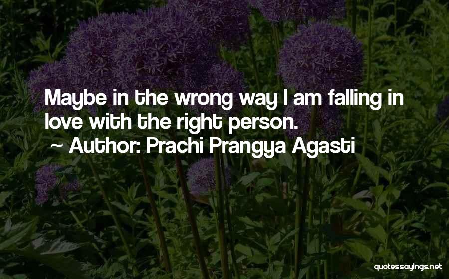 Prachi Prangya Agasti Quotes: Maybe In The Wrong Way I Am Falling In Love With The Right Person.