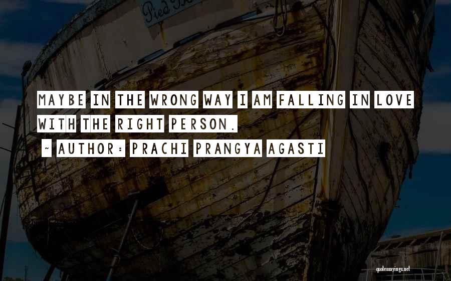 Prachi Prangya Agasti Quotes: Maybe In The Wrong Way I Am Falling In Love With The Right Person.