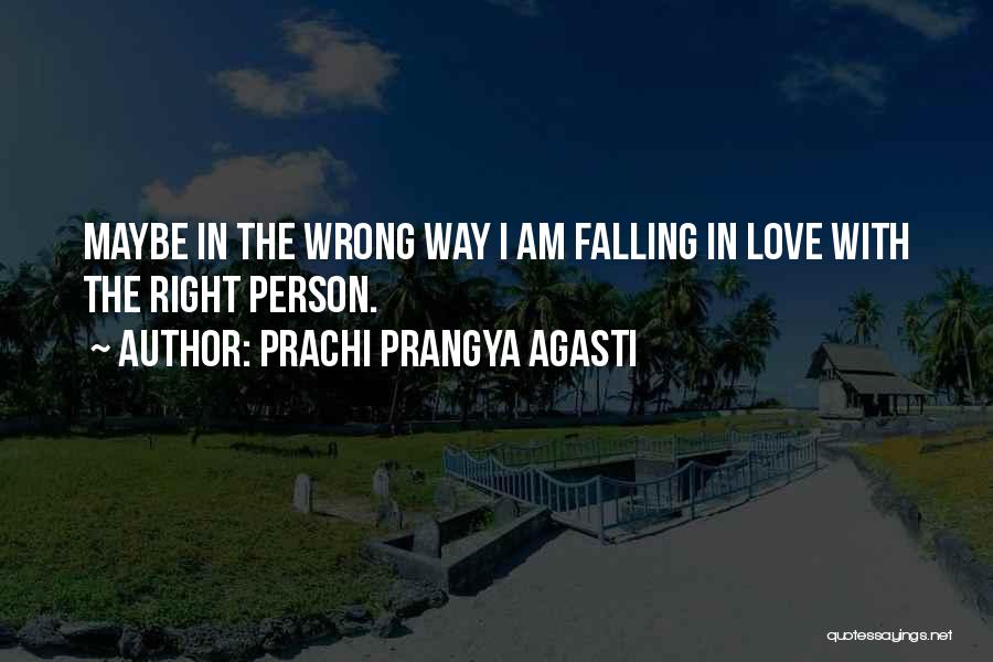 Prachi Prangya Agasti Quotes: Maybe In The Wrong Way I Am Falling In Love With The Right Person.