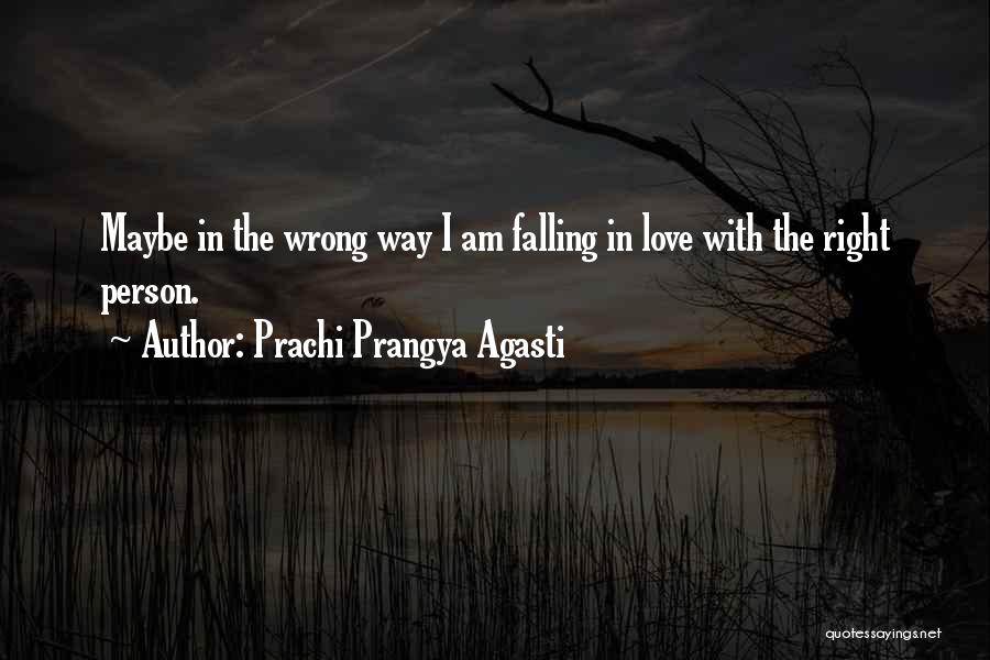 Prachi Prangya Agasti Quotes: Maybe In The Wrong Way I Am Falling In Love With The Right Person.