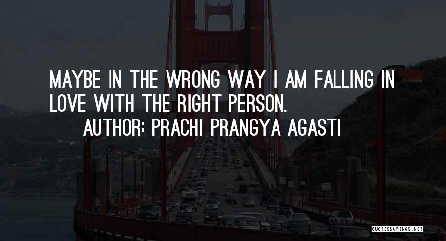 Prachi Prangya Agasti Quotes: Maybe In The Wrong Way I Am Falling In Love With The Right Person.
