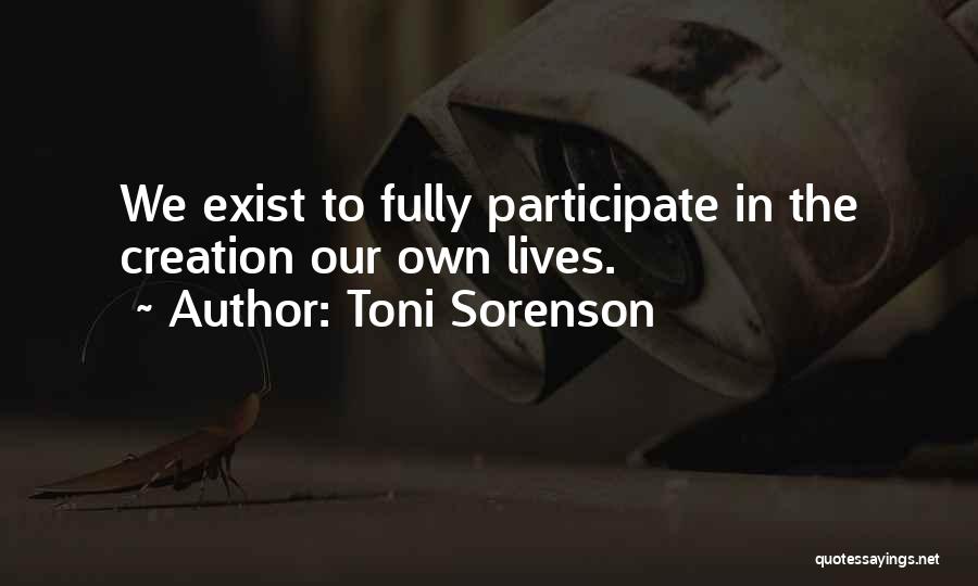 Toni Sorenson Quotes: We Exist To Fully Participate In The Creation Our Own Lives.