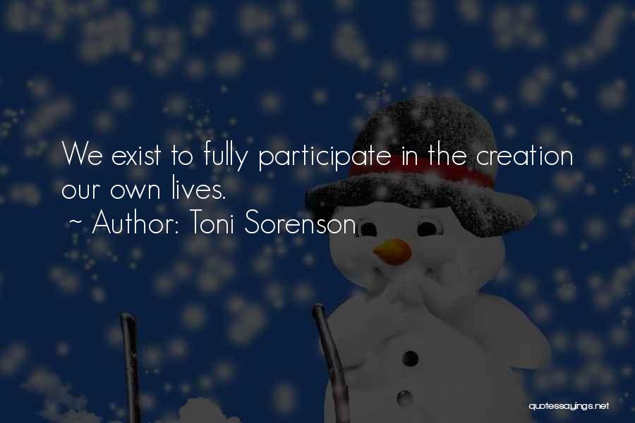 Toni Sorenson Quotes: We Exist To Fully Participate In The Creation Our Own Lives.