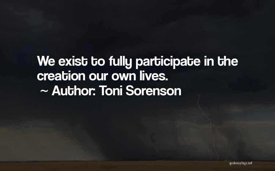 Toni Sorenson Quotes: We Exist To Fully Participate In The Creation Our Own Lives.