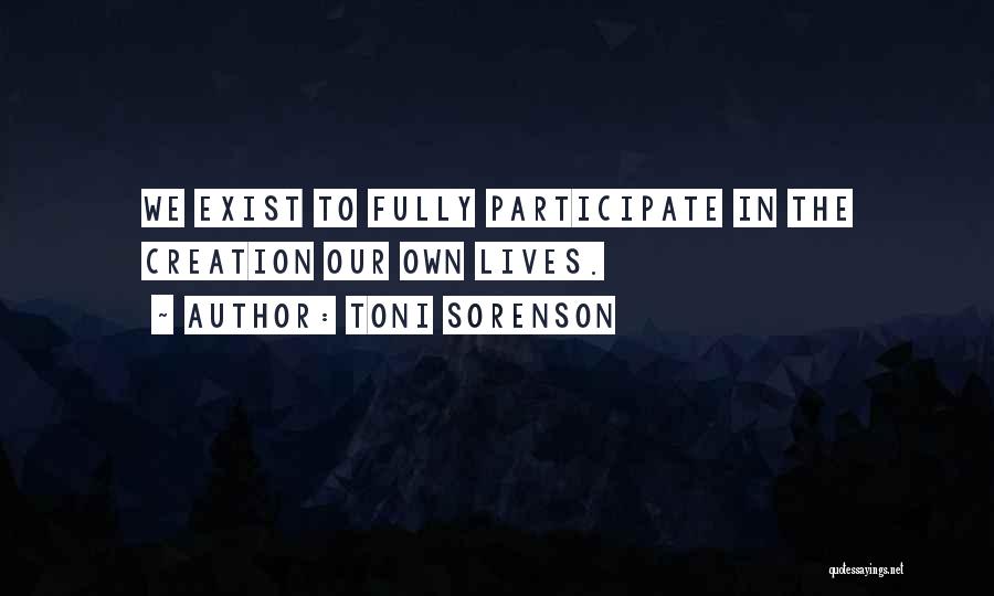 Toni Sorenson Quotes: We Exist To Fully Participate In The Creation Our Own Lives.