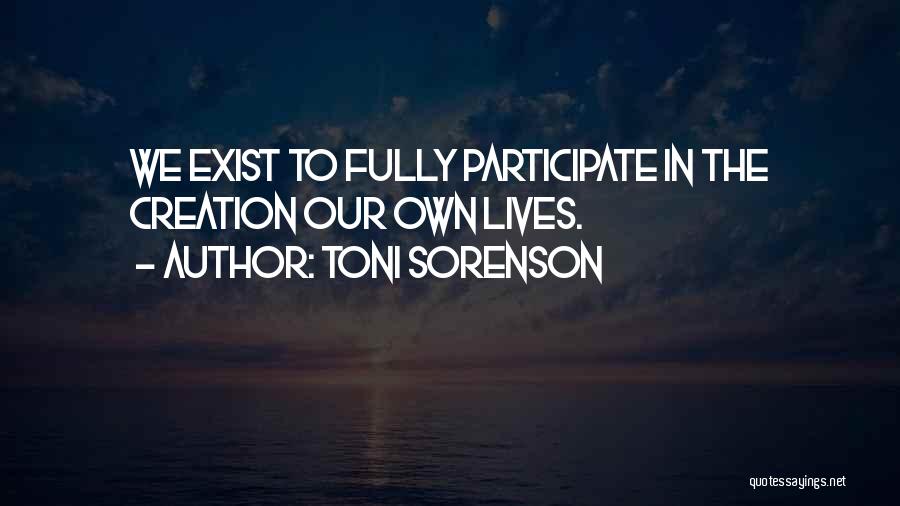 Toni Sorenson Quotes: We Exist To Fully Participate In The Creation Our Own Lives.