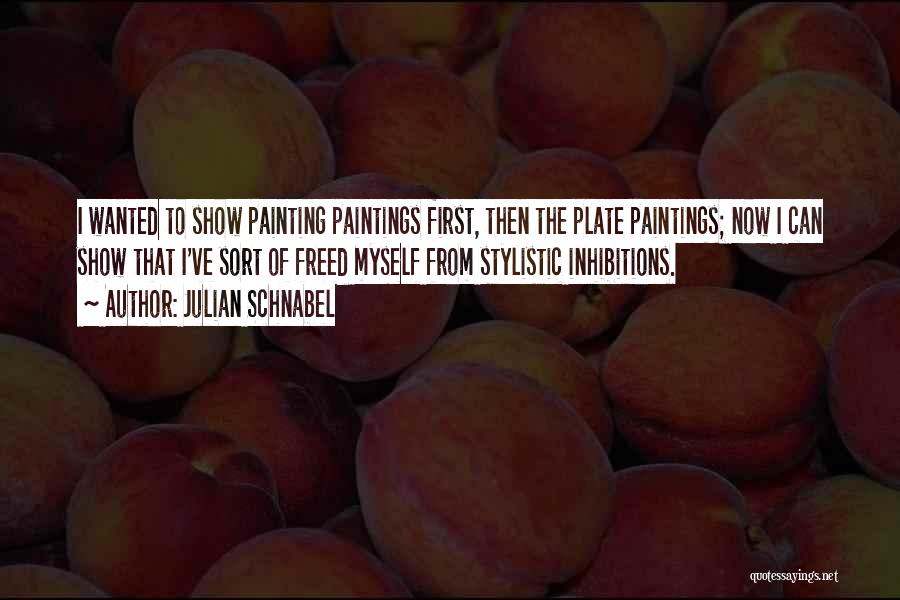 Julian Schnabel Quotes: I Wanted To Show Painting Paintings First, Then The Plate Paintings; Now I Can Show That I've Sort Of Freed