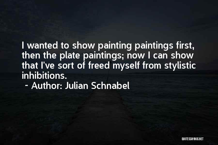 Julian Schnabel Quotes: I Wanted To Show Painting Paintings First, Then The Plate Paintings; Now I Can Show That I've Sort Of Freed