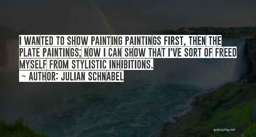 Julian Schnabel Quotes: I Wanted To Show Painting Paintings First, Then The Plate Paintings; Now I Can Show That I've Sort Of Freed