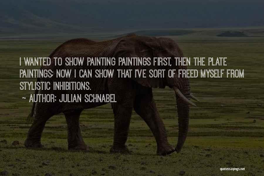 Julian Schnabel Quotes: I Wanted To Show Painting Paintings First, Then The Plate Paintings; Now I Can Show That I've Sort Of Freed