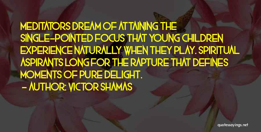 Victor Shamas Quotes: Meditators Dream Of Attaining The Single-pointed Focus That Young Children Experience Naturally When They Play. Spiritual Aspirants Long For The