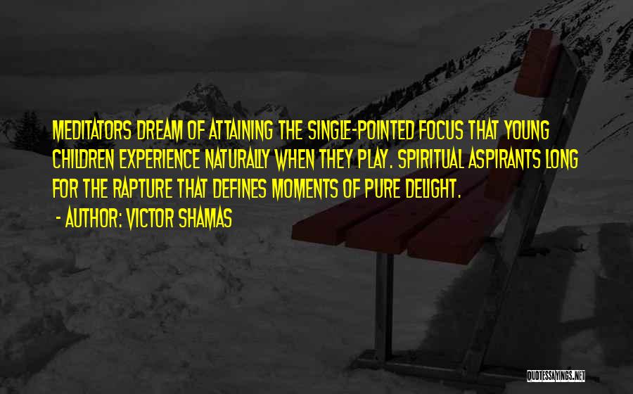 Victor Shamas Quotes: Meditators Dream Of Attaining The Single-pointed Focus That Young Children Experience Naturally When They Play. Spiritual Aspirants Long For The