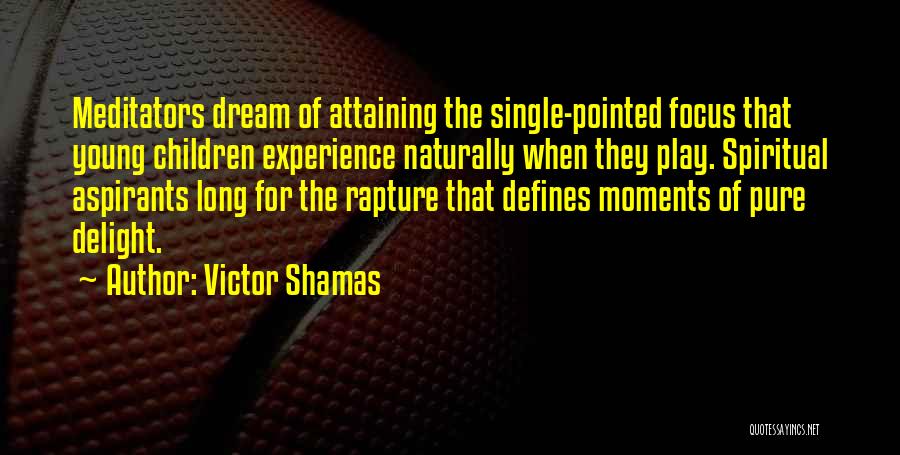 Victor Shamas Quotes: Meditators Dream Of Attaining The Single-pointed Focus That Young Children Experience Naturally When They Play. Spiritual Aspirants Long For The