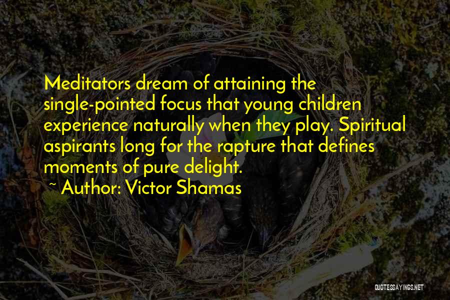 Victor Shamas Quotes: Meditators Dream Of Attaining The Single-pointed Focus That Young Children Experience Naturally When They Play. Spiritual Aspirants Long For The