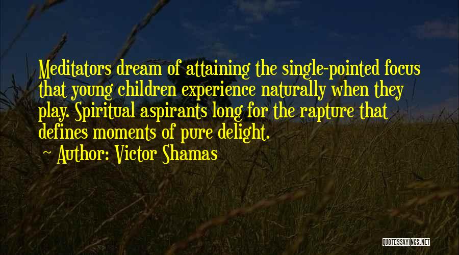 Victor Shamas Quotes: Meditators Dream Of Attaining The Single-pointed Focus That Young Children Experience Naturally When They Play. Spiritual Aspirants Long For The