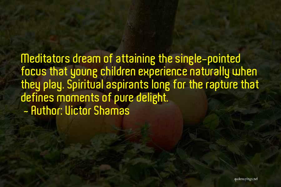 Victor Shamas Quotes: Meditators Dream Of Attaining The Single-pointed Focus That Young Children Experience Naturally When They Play. Spiritual Aspirants Long For The