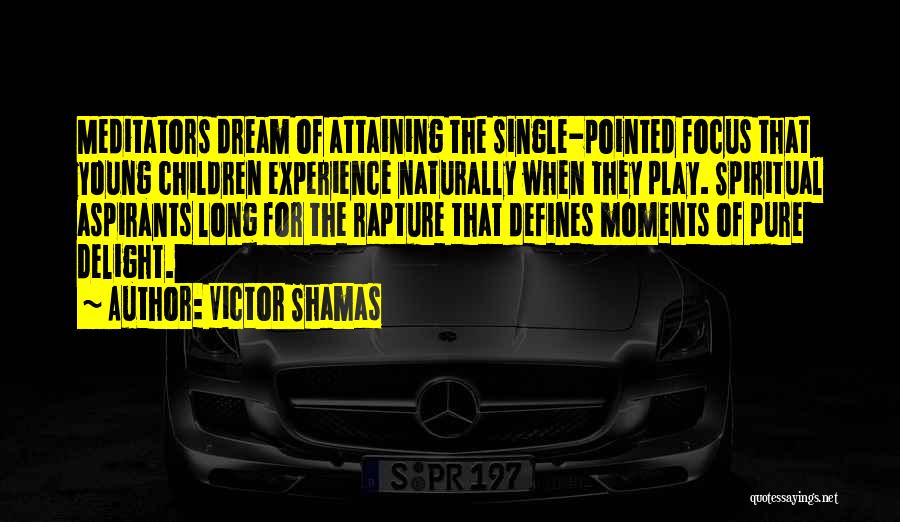 Victor Shamas Quotes: Meditators Dream Of Attaining The Single-pointed Focus That Young Children Experience Naturally When They Play. Spiritual Aspirants Long For The