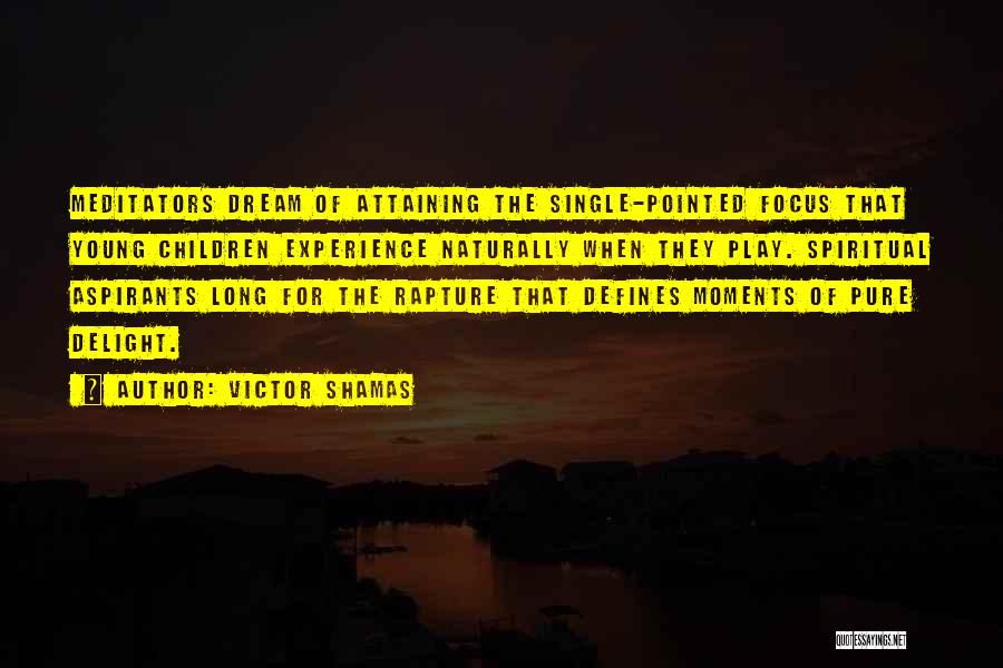 Victor Shamas Quotes: Meditators Dream Of Attaining The Single-pointed Focus That Young Children Experience Naturally When They Play. Spiritual Aspirants Long For The